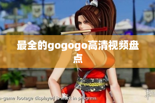 最全的gogogo高清视频盘点