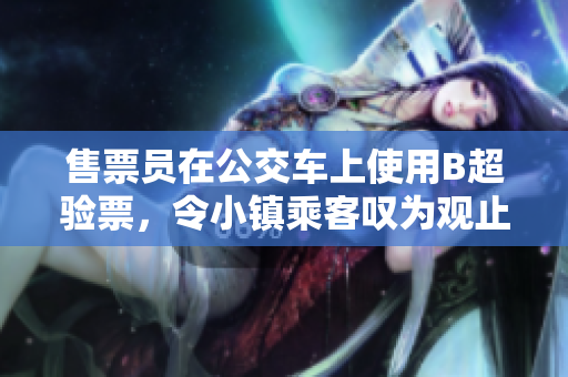 售票员在公交车上使用B超验票，令小镇乘客叹为观止