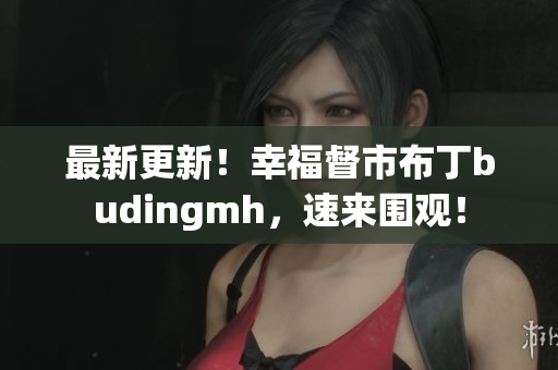 最新更新！幸福督市布丁budingmh，速来围观！