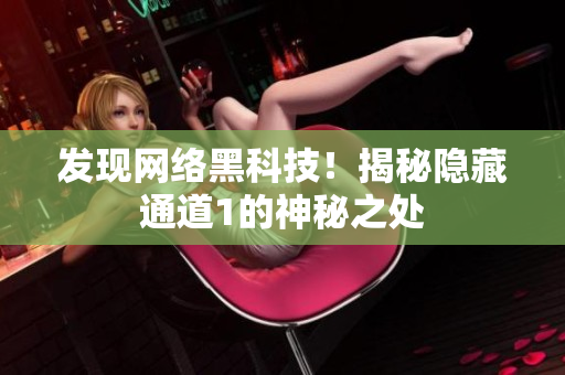 发现网络黑科技！揭秘隐藏通道1的神秘之处