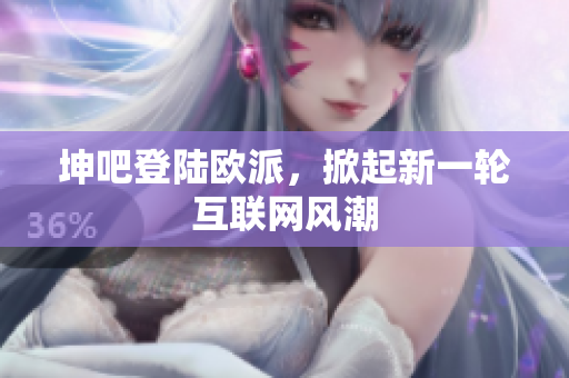 坤吧登陆欧派，掀起新一轮互联网风潮