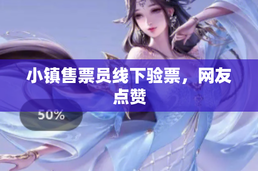 小镇售票员线下验票，网友点赞