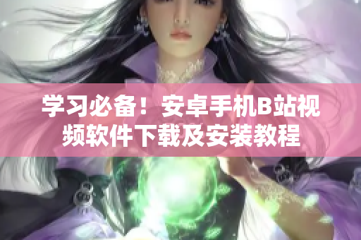 学习必备！安卓手机B站视频软件下载及安装教程