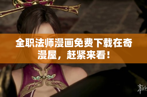 全职法师漫画免费下载在奇漫屋，赶紧来看！