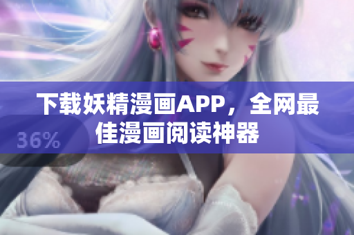 下载妖精漫画APP，全网最佳漫画阅读神器