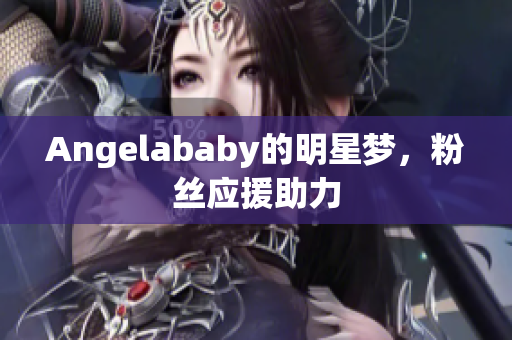 Angelababy的明星梦，粉丝应援助力