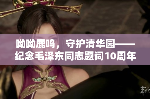 呦呦鹿鸣，守护清华园——纪念毛泽东同志题词10周年