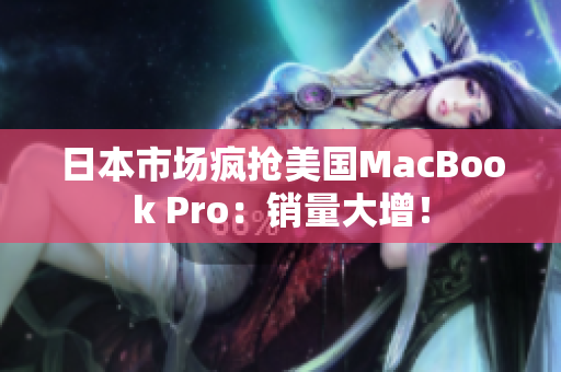 日本市场疯抢美国MacBook Pro：销量大增！