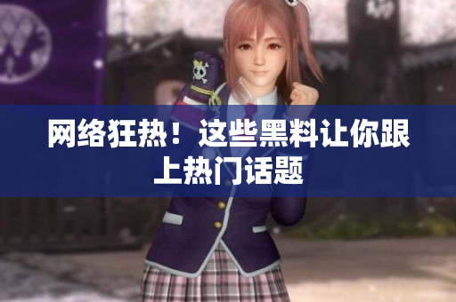 网络狂热！这些黑料让你跟上热门话题