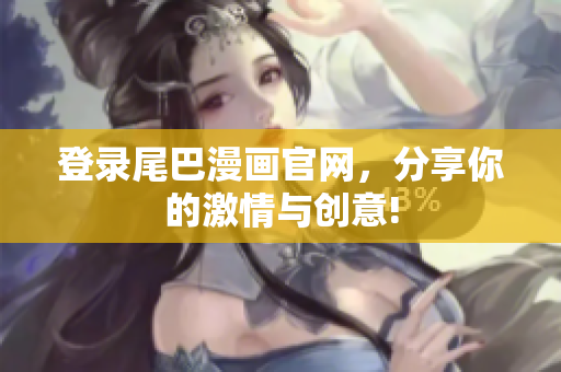 登录尾巴漫画官网，分享你的激情与创意!