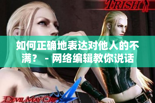 如何正确地表达对他人的不满？ - 网络编辑教你说话