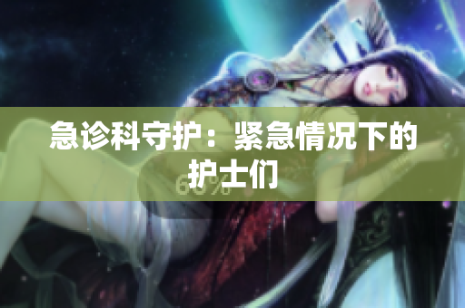 急诊科守护：紧急情况下的护士们