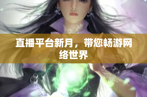 直播平台新月，带您畅游网络世界