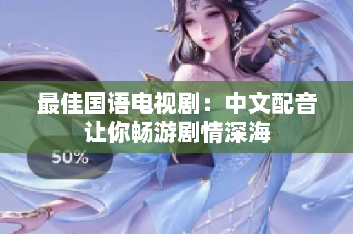 最佳国语电视剧：中文配音让你畅游剧情深海