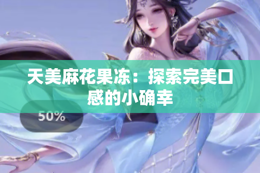 天美麻花果冻：探索完美口感的小确幸