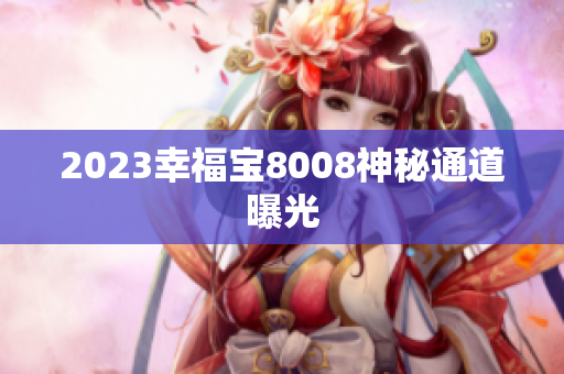 2023幸福宝8008神秘通道曝光
