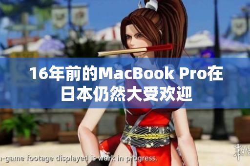 16年前的MacBook Pro在日本仍然大受欢迎