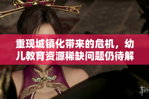 重现城镇化带来的危机，幼儿教育资源稀缺问题仍待解决