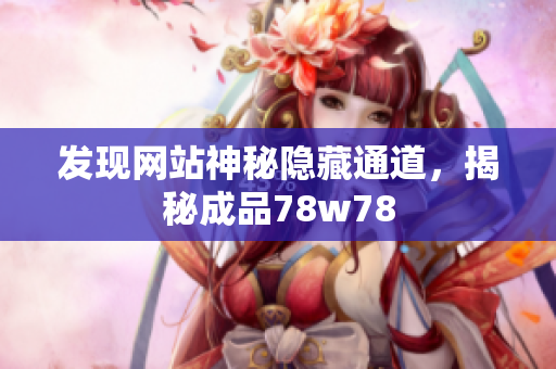 发现网站神秘隐藏通道，揭秘成品78w78