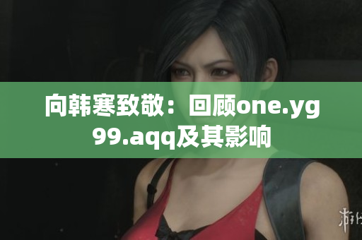 向韩寒致敬：回顾one.yg99.aqq及其影响