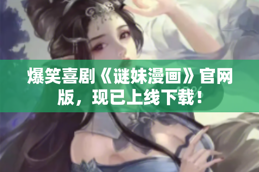 爆笑喜剧《谜妹漫画》官网版，现已上线下载！