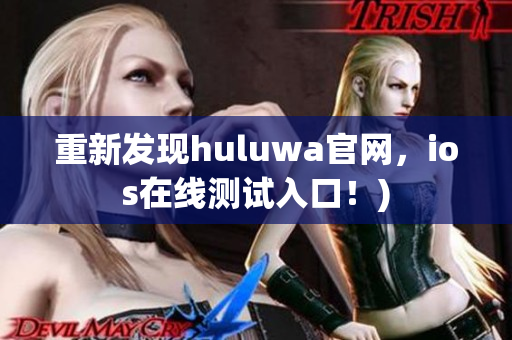重新发现huluwa官网，ios在线测试入口！)