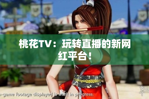 桃花TV：玩转直播的新网红平台！