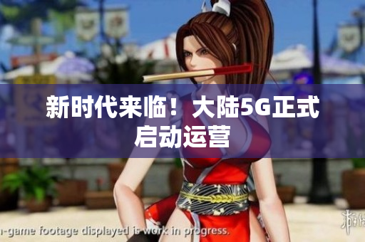 新时代来临！大陆5G正式启动运营