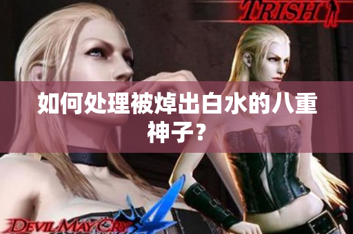 如何处理被焯出白水的八重神子？