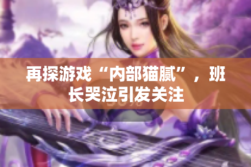 再探游戏“内部猫腻”，班长哭泣引发关注