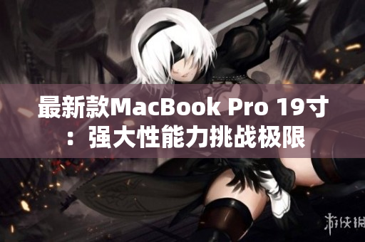 最新款MacBook Pro 19寸：强大性能力挑战极限