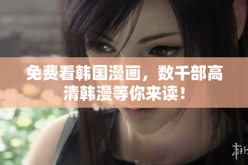 免费看韩国漫画，数千部高清韩漫等你来读！