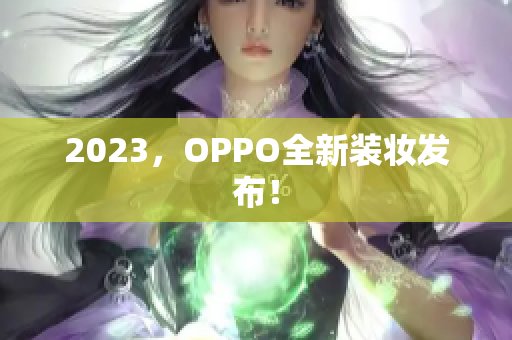 2023，OPPO全新装妆发布！