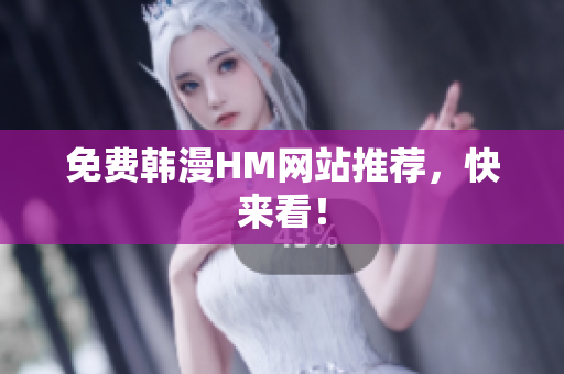 免费韩漫HM网站推荐，快来看！