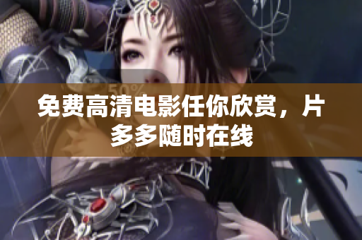 免费高清电影任你欣赏，片多多随时在线
