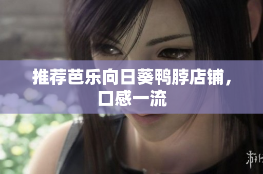 推荐芭乐向日葵鸭脖店铺，口感一流