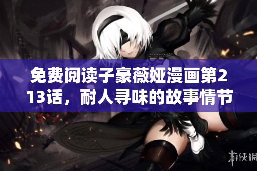 免费阅读子豪薇娅漫画第213话，耐人寻味的故事情节！