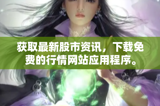 获取最新股市资讯，下载免费的行情网站应用程序。
