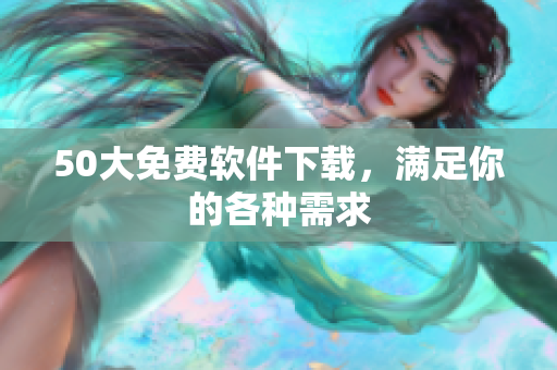 50大免费软件下载，满足你的各种需求