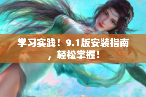 学习实践！9.1版安装指南，轻松掌握！