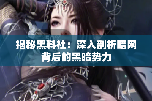 揭秘黑料社：深入剖析暗网背后的黑暗势力