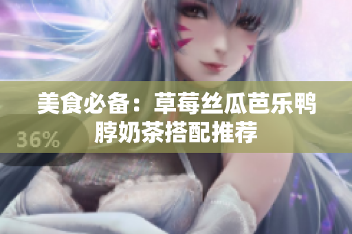 美食必备：草莓丝瓜芭乐鸭脖奶茶搭配推荐