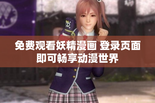 免费观看妖精漫画 登录页面即可畅享动漫世界