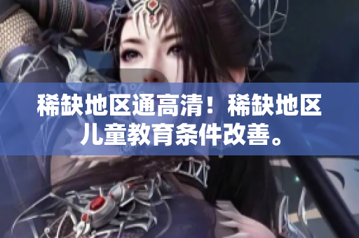 稀缺地区通高清！稀缺地区儿童教育条件改善。