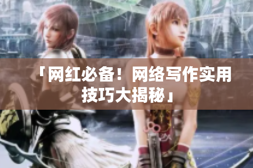 「网红必备！网络写作实用技巧大揭秘」