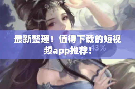 最新整理！值得下载的短视频app推荐！