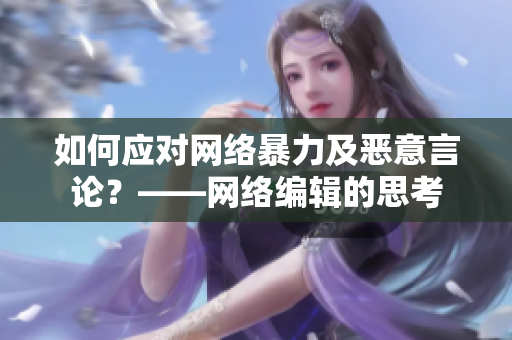 如何应对网络暴力及恶意言论？——网络编辑的思考