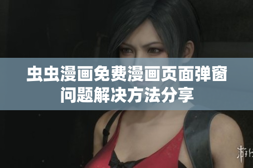 虫虫漫画免费漫画页面弹窗问题解决方法分享