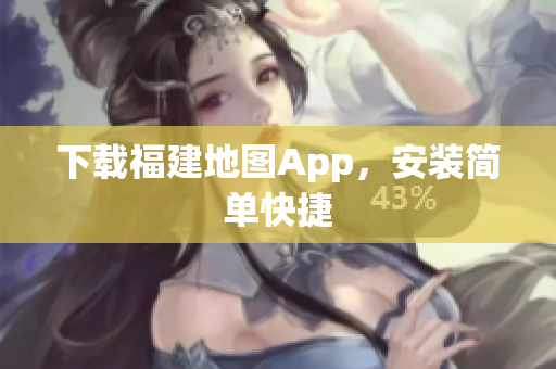 下载福建地图App，安装简单快捷