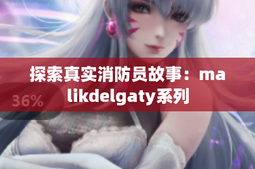 探索真实消防员故事：malikdelgaty系列